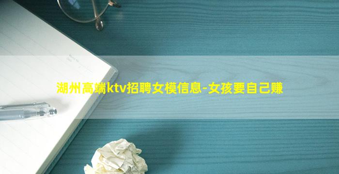 湖州高端ktv招聘女模信息-女孩要自己赚